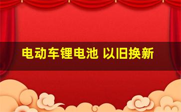 电动车锂电池 以旧换新